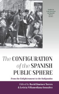 cover of the book The Configuration of the Spanish Public Sphere: From the Enlightenment to the Indignados (Studies in Latin American and Spanish History, 5)