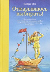 cover of the book Отказываюсь выбирать! Как использовать свои интересы, увлечения и хобби, чтобы построить жизнь и карьеру своей мечты