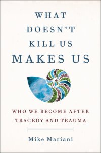 cover of the book What Doesn't Kill Us Makes Us : Who We Become After Tragedy and Trauma