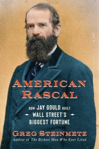 cover of the book American Rascal: How Jay Gould Built Wall Street's Biggest Fortune