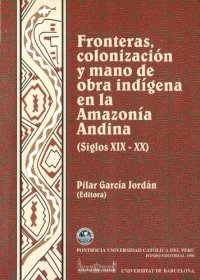 cover of the book Fronteras, colonización y mano de obra indígena en la amazonía andina (siglos XIX-XX). La construcción del espacio socio-económico amazónico en Ecuador, Perú y Bolivia (1792-1948)