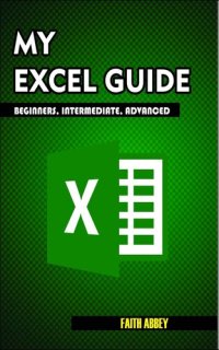 cover of the book MY EXCEL GUIDE; Beginners, Intermediate, Advanced : Microsoft Excel