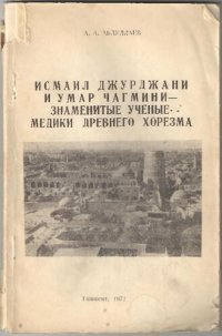 cover of the book Исмаил Джурджани и Умар Чагмини -знаменитые ученые-медики  Древнего Хорезма.