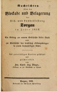 cover of the book Nachrichten über die Blockade und Belagerung der Elb- und Landesfestung Torgau im Jahre 1813 ; ein Beitrag zur neuern Geschichte dieser Stadt  und zur Geschichte des deutschen Festungskrieges in jenem denkwürdigen Jahre