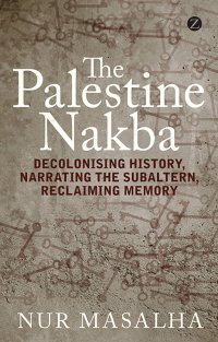 cover of the book The Palestine Nakba: Decolonising History, Narrating the Subaltern, Reclaiming Memory