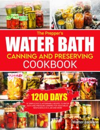 cover of the book The Prepper’s Water Bath Canning and Preserving Cookbook: 1200 Days of Simple ,Fast & Affordable Recipes to Water Bath and Pressure Canning for Vegetables, Meats, Meals in a Jar and More