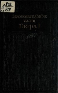 cover of the book Законодательные акты Петра I. Текст. Редакции и проекты законов заметки доклады доношения челобитья и иностранные источники.