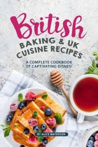 cover of the book British Baking & UK Cuisine Recipes: A Complete Cookbook of Captivating Dishes!