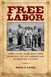 cover of the book Free Labor: The Civil War and the Making of an American Working Class