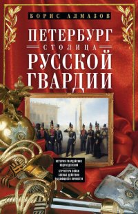 cover of the book Петербург – столица русской гвардии. История гвардейских подразделений. Структура войск. Боевые действия. Выдающиеся личности