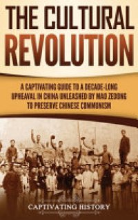 cover of the book The Cultural Revolution: A Captivating Guide to a Decade-Long Upheaval in China Unleashed by Mao Zedong to Preserve Chinese Communism