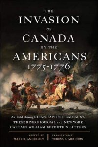 cover of the book The Invasion of Canada by the Americans, 1775-1776: As Told through Jean-Baptiste Badeaux's Three Rivers Journal and New York Captain William Goforth's Letters