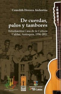 cover of the book De cuerdas, palos y tambores. Estudiantina Casa de la Cultura Caldas, Antioquia, 1996-2011