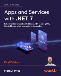 cover of the book Apps and Services with .NET 7: Build practical projects with Blazor, .NET MAUI, gRPC, GraphQL, and other enterprise technologies