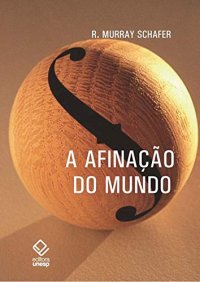 cover of the book A afinação do mundo - 2ª edição: Uma exploração pioneira pela história passada e pelo atual estado negligenciado aspecto do nosso ambiente: a paisagem sonora