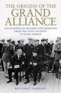 cover of the book The Origins of the Grand Alliance: Anglo-American Military Collaboration from the Panay Incident to Pearl Harbor