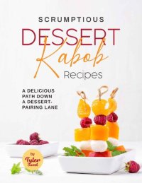 cover of the book Scrumptious Dessert Kabob Recipes: A Delicious Path Down a Dessert-Pairing Lane