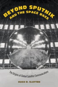 cover of the book Beyond Sputnik And The Space Race: The Origins Of Global Satellite Communications