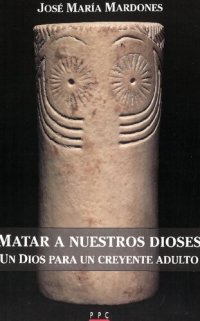 cover of the book Matar a nuestros dioses. Un Dios para un creyente adulto