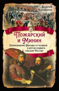 cover of the book Пожарский и Минин. Освобождение Москвы от поляков и другие подвиги, спасшие Россию