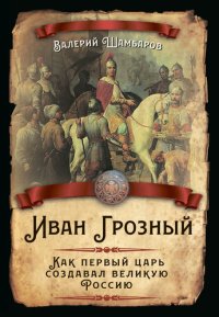 cover of the book Иван Грозный. Как первый царь создавал великую Россию