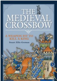 cover of the book The Medieval Crossbow: A Weapon Fit to Kill a King