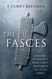 cover of the book The Fasces: A History Of Ancient Rome's Most Dangerous Political Symbol