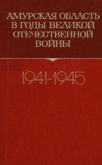 cover of the book Амурская область в годы Великой Отечественной войны. 1941-1945. Сборник документов и материалов