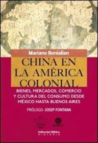 cover of the book China en la América colonial: bienes, mercados, comercio y cultura del consumo desde México hasta Buenos Aires