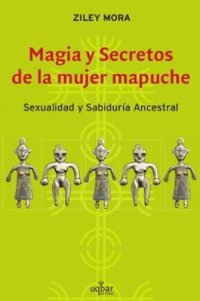 cover of the book Magia Y Secretos De La Mujer Mapuche: Sexualidad Y Sabiduría Ancestral