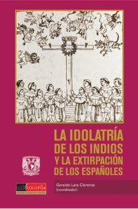 cover of the book La idolatría de los indios y la extirpación de los españoles: Religiones nativas y régimen colonial en Hispanoamérica