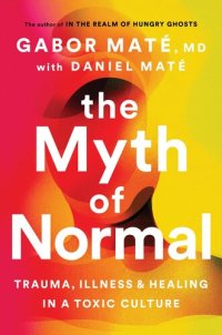 cover of the book The Myth of Normal : Trauma, Illness, and Healing in a Toxic Culture