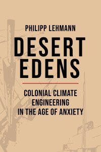 cover of the book Desert Edens: Colonial Climate Engineering in the Age of Anxiety