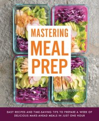 cover of the book Mastering Meal Prep: Easy Recipes and Time-Saving Tips to Prepare a Week of Delicious Make-Ahead Meals in just One Hour