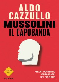 cover of the book Mussolini il capobanda. Perché dovremmo vergognarci del fascismo