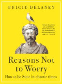 cover of the book Reasons Not to Worry: How to be Stoic in chaotic times