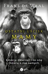 cover of the book Ostatni uścisk Mamy. Emocje zwierząt i co one mówią o nas samych