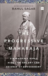 cover of the book The Progressive Maharaja: Sir Madhava Rao's Hints on the Art and Science of Government