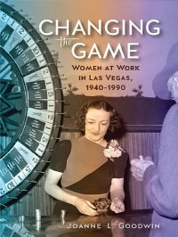 cover of the book Changing the Game: Women at Work in Las Vegas, 1940-1990