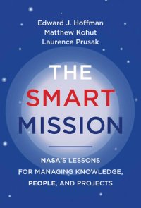 cover of the book The Smart Mission: NASA’s Lessons for Managing Knowledge, People, and Projects : NASA’s Lessons for Managing Knowledge, People, and Projects