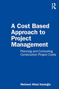 cover of the book A Cost Based Approach to Project Management: Planning and Controlling Construction Project Costs