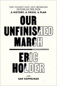 cover of the book Our Unfinished March: The Violent Past and Imperiled Future of the Vote-A History, a Crisis, a Plan