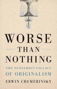 cover of the book Worse Than Nothing: The Dangerous Fallacy of Originalism