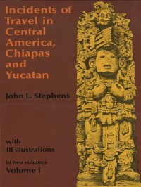 cover of the book Incidents of Travel in Central America, Chiapas, and Yucatan, Volume I