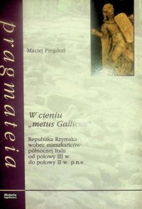 cover of the book W cieniu „metus Gallicus”. Republika Rzymska wobec mieszkańców północnej Italii od poł. III w do poł. II w.p.n.e.