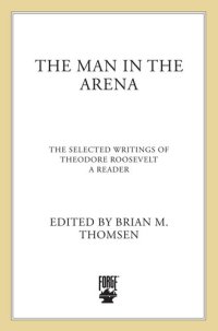 cover of the book The Man in the Arena: Selected Writings of Theodore Roosevelt: A Reader