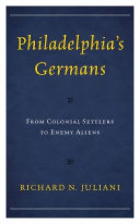 cover of the book Philadelphia's Germans: From Colonial Settlers to Enemy Aliens