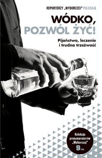 cover of the book Wódko, pozwól żyć. Pijaństwo, leczenie i trudna trzeźwość