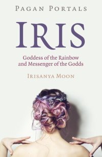 cover of the book Pagan Portals--Iris, Goddess of the Rainbow and Messenger of the Godds