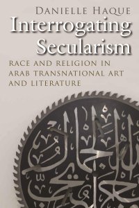 cover of the book Interrogating Secularism: Race and Religion in Arab Transnational Art and Literature